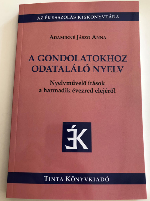 A gondolatokhoz odataláló nyelv by Adamikné Jászó Anna / Nyelvművelő írások a harmadik évezred elejéről / Tinta könyvkiadó 2020 / Paperback / Az Ékesszólás Kiskönyvtára 71. / Hungarian Linguistic writings from the beginning of the third millennium (9789634092513)