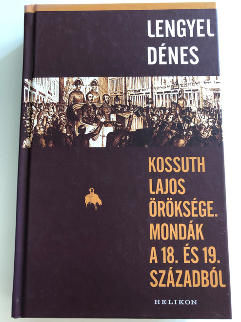 Kossuth Lajos öröksége - Mondák a 18. és 19. századból by Lengyel Dénes / Helikon kiadó 2017 / Hardcover / Legacy of Lajos Kossuth - Legends from the 18th & 19th century (9789632278674)