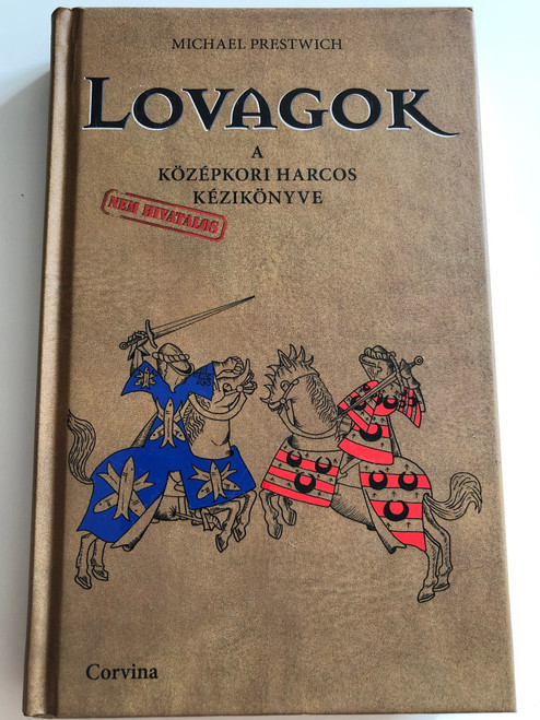 Lovagok - A középkori harcos nem hivatalos kézikönyve by Michael Prestwich / Hungarian Edition of Knight - The Medieval Warrior's (unofficial) Manual / Corvina kiadó 2014 / Hardcover (9789631361971) 