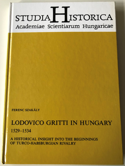 Lodovico Gritti in Hungary 1529-1534 by Ferenc Szakály / A Historical insight into the beginnings of Turco-Hasburgian Rivalry / Studia Historica - Academiae Scientiarum Hungaricae / Hardcover / Akadémiai Kiadó 1995 (9630568152)