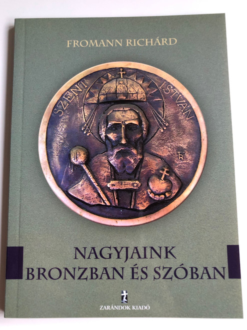 Nagyjaink bronzban és szóban by Fromann Richárd / Zarándok kiadó 2005 / Paperback / Hungarian great historical figures in words and bronze