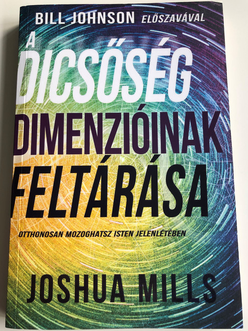 A dicsőség dimenzióniak feltárása by Joshua Mills / Otthonosan mozoghatsz Isten jelenlétében / Hungarian edition of Moving in Glory REalms: Exploring Dimensions of Divine Presence / Immanuel Szószóró 2019 / Paperback (9786158104579)