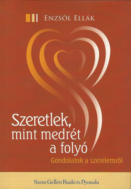 Szeretlek, mint medrét a folyó by Enzsöl Ellák / Gondolatok a szerelemről / Szent Gellért Kiadó és Nyomda / I love you like a river loves its bed / Thoughts on love / Paperback (9789636967383)