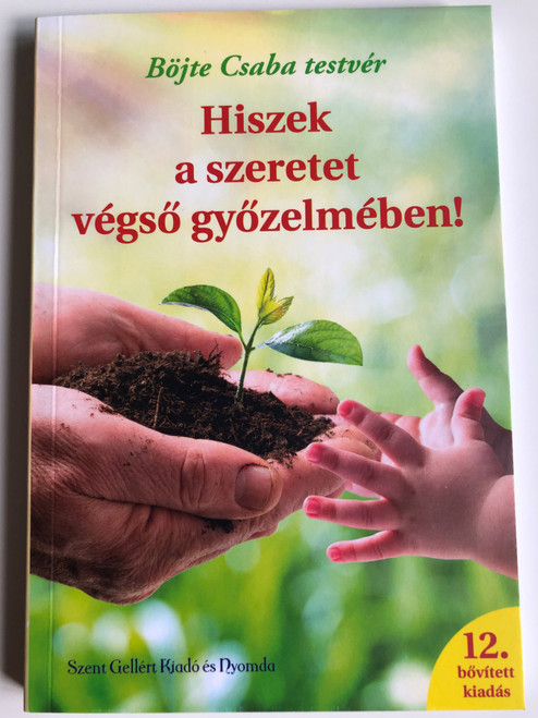 Hiszek a szeretet végső győzelmében! by Böjte Csaba / Szent Gellért Kiadó és Nyomda / I believe in the ultimate victory of love! / Paperback (9789636967581)