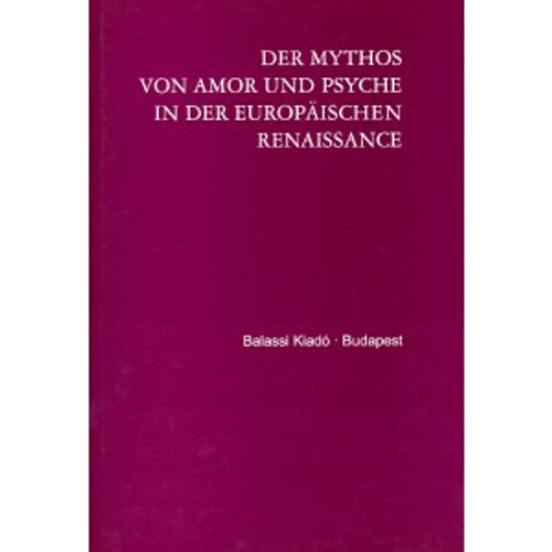 DER MYTHOS VON AMOR UND PSYCHE IN DER EUROPÄISCHEN RENAISSANCE Edited by Jankovics József, Németh S. Katalin / Balassi Kiadó / THE MYTH OF AMOR AND PSYCHE IN THE EUROPEAN RENAISSANCE / Hardcover (9635064799)