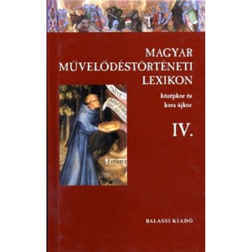 Magyar Művelődéstörténeti Lexikon – Középkor és kora újkor, IV. / Balassi Kiadó / Hungarian Historical Lexicon - Middle Ages and Earl Modern Age, IV. / Hardcover (9635066309)