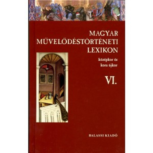 Magyar Művelődéstörténeti Lexicon – Középkor és kora újkor VI. / Balassi Kiadó / Hungarian Historical Lexicon - Middle Ages and Early Modern Age VI./ Hardcover ( 9789635066848)