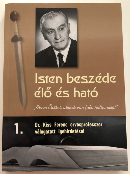 Isten beszéde élő és ható 1. - Dr. Kiss Ferenc orvosprofesszor válogatott igehirdetései / Evangéliumi kiadó 2018 / Paperback / Selected Sermons of professor Ferenc Kiss, Hungarian MD - Volume 1 (978-6155624322)