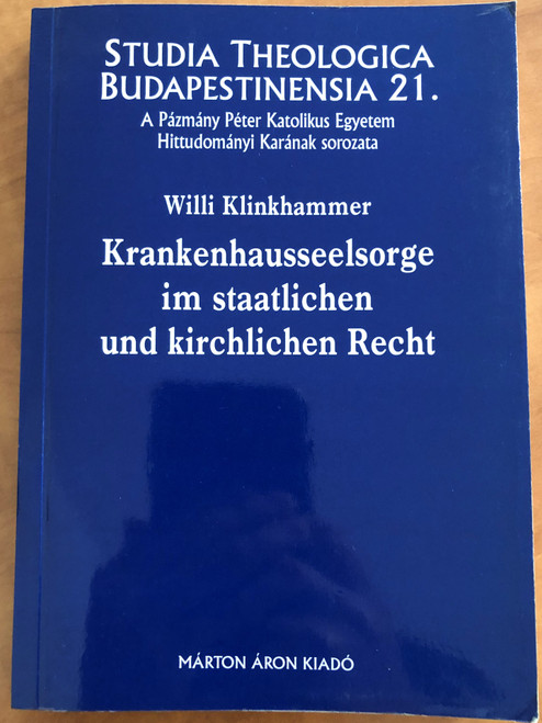 Krankenhausseelsorge im staatlichen und kirchlichen Recht by Willi Klinkhammer / Studia Theologica Budapestinensia 21. / Márton Áron Kiadó / Paperback / Hospital pastoral care in state and church law in german language (9639011592)