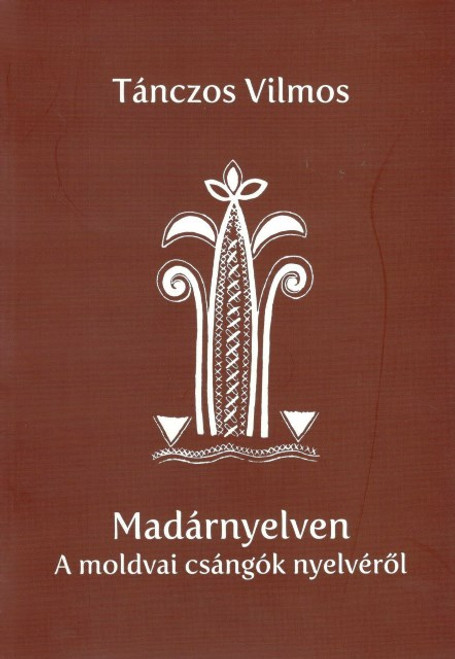 Madárnyelven. A moldvai csángók nyelvéről, Tánczos Vilmos, EME, 2011