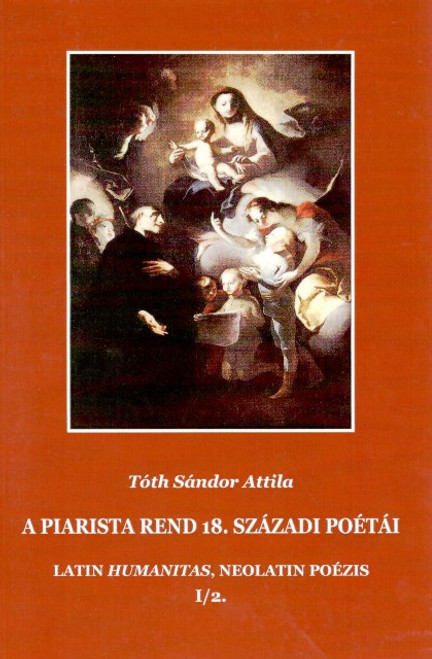 A piarista rend 18. századi poétái. Latin Humanitas, neolatin poézis I/2., Tóth Sándor Attila, METEM, 2004