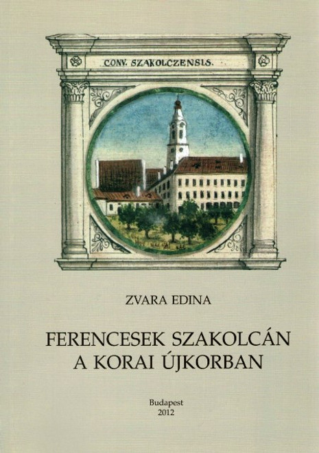 Ferencesek Szakolcán a kora újkorban, Zvara Edina, METEM, 2012