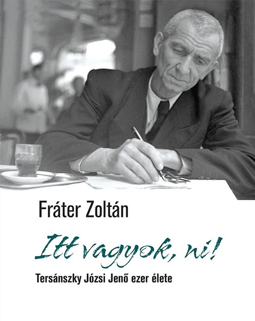 Itt vagyok, ni! Tersánszky Józsi Jenő ezer élete, Fráter Zoltán