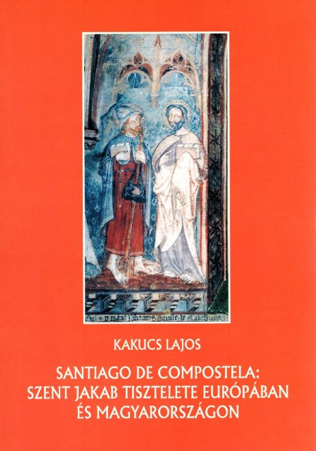 Santiago de Compostela: Szent Jakab tisztelete Európában és Magyarországon, Kakucs Lajos, METEM-HEH, 2006