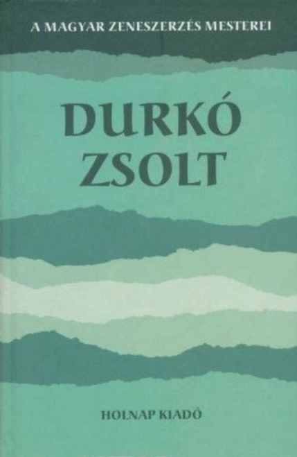 Durkó Zsolt / Gerencsér Rita / Sorozat: A Magyar Zeneszerzés Mesterei / Holnap Kiadó / 2005