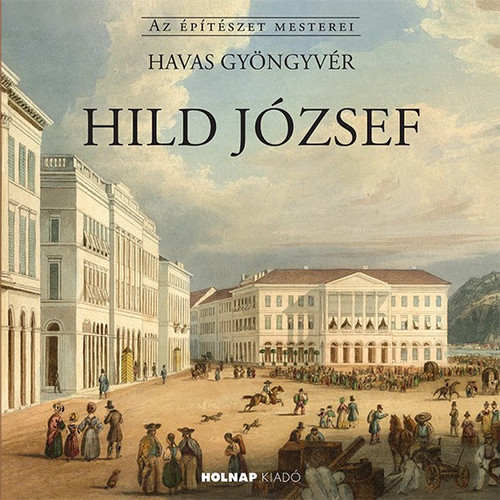 Hild József / Havas Gyöngyvér / Sorozat: Az Építészet Mesterei / Holnap Kiadó / 2017