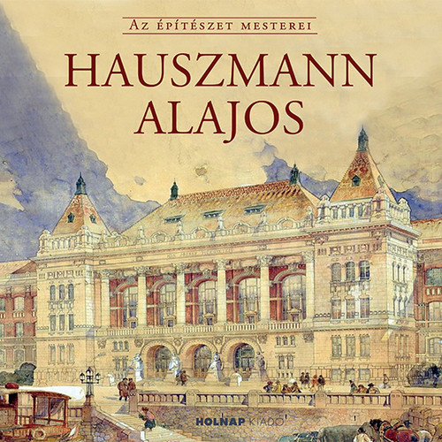 Hauszmann Alajos / Sorozat: Az Építészet Mesterei / Holnap Kiadó / 2019