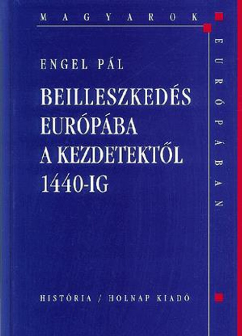 Beilleszkedés Európába a kezdetektől 1440-ig / Engel Pál / Holnap Kiadó / 2003