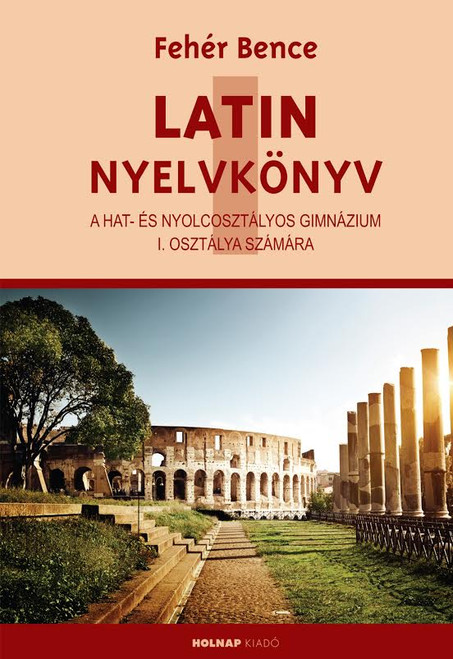 Latin Nyelvkönyv I., a hat- és nyolcosztályos gimnázium I. osztálya számára, Fehér Bence