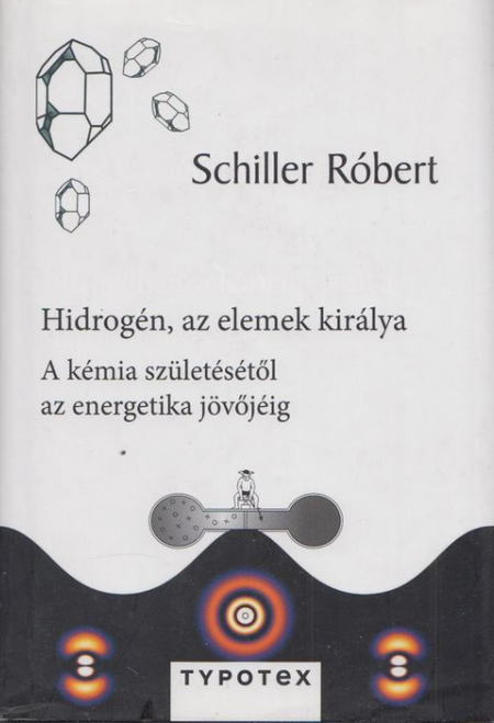 Hidrogén, az elemek királya A kémia születése, az energetika jövője / Schiller Róbert / Typotex Kft. / 2013