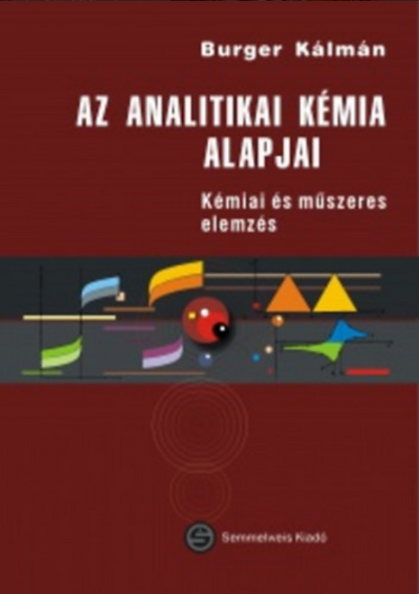 Az analitikai kémia alapjai. Kémiai és műszeres elemzés / Burger Kálmán / Semmelweis Kiadó és Multimédia Stúdió Kft. / 2012