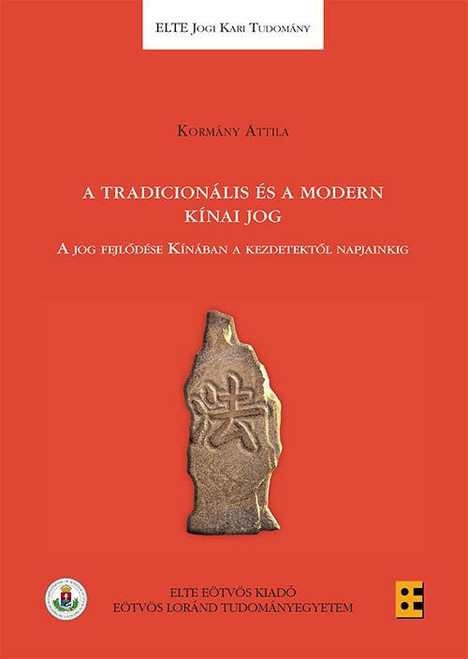  A tradicionális és a modern kínai jog A jog fejlődése Kínában a kezdetektől napjainkig / Kormány Attila /  ELTE Eötvös Kiadó Kft. / 2018