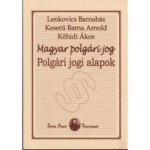 Magyar polgári jog. Polgári jogi alapok / Lenkovics Barnabás, Keserű Barna Arnold, Kőhidi Ákos / Eötvös József Kiadó / 2017