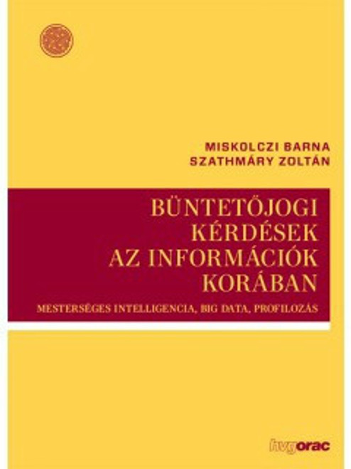 Büntetőjogi kérdések az információk korában Mesterséges intelligencia, Big Data, Profilozás / Varga István / HVG-ORAC Lap- és Könyvkiadó Kft. / 2018