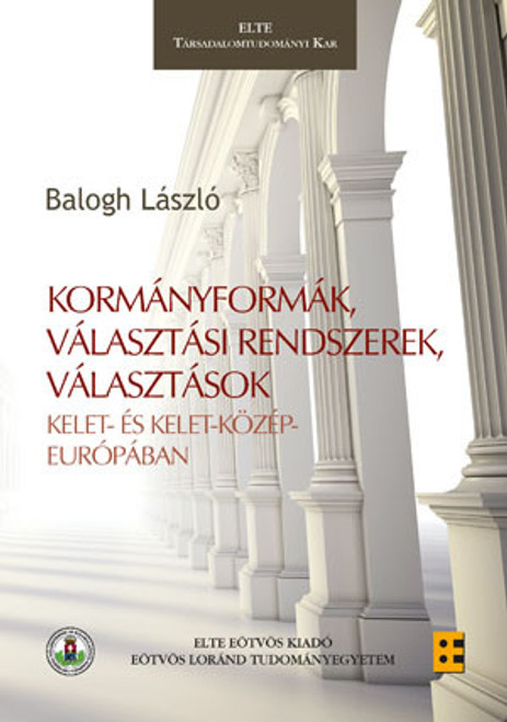 Kormányformák, választási rendszerek, választások. Kelet- és Kelet-Közép-Európában / Balogh László / ELTE Eötvös Kiadó Kft. / 2012