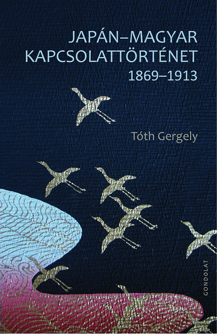Japán - Magyar kapcsolattörténet 1869-1913 / Tóth Gergely / Gondolat Kiadó Kft. / 2018