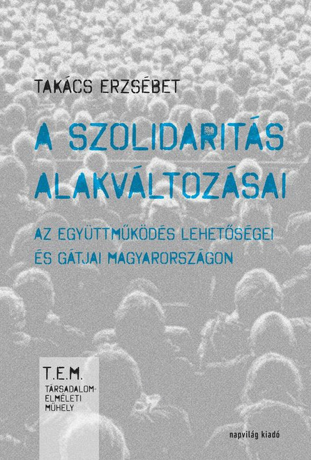 A szolidaritás alakváltozásai Az együttműködés lehetőségei és gátjai Magyarországon / Takács Erzsébet / Napvilág Kiadó / 2018