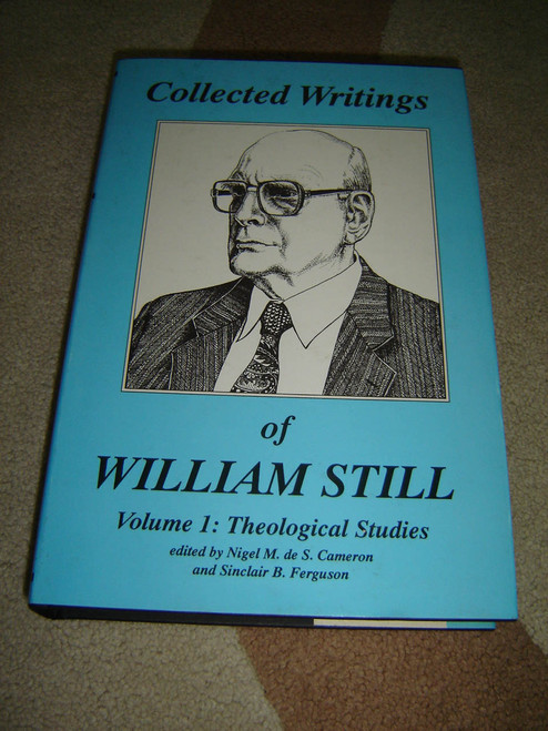 Collected Writings of William Still / Volume 1: Theological Studies edited by Nigel M. de S. Cameron and Sinclair B. Ferguson