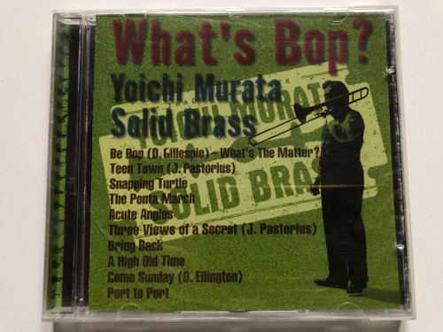 What's Bop? - Yoichi Murata Solid Brass / Be Bop (D. Gillespie) - What's The Matter?; Teen Town (J. Pastorius); Snapping Turtle; The Ponta March; Acute Angles; Three Views Of A Secret (J. Pastorius); Bring Back / JVC Audio CD 1997 / JVC-9016-2