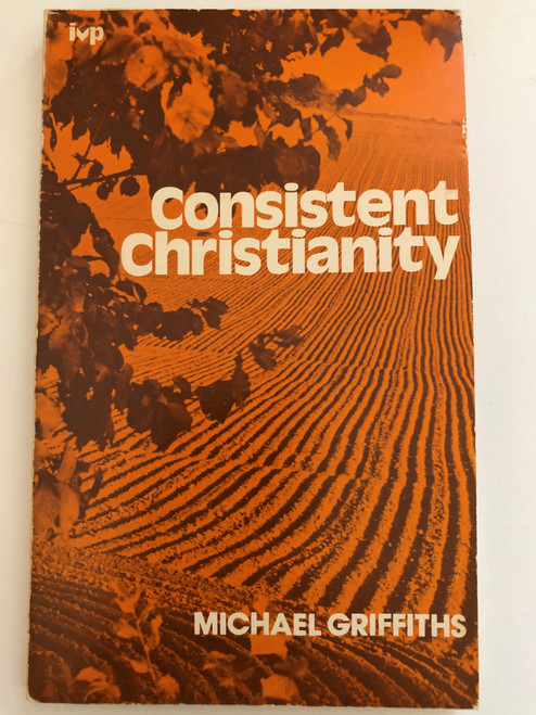 Consistent Christianity by Michael C Griffiths / Scripture quotations from the Revised Standard Version of the Bible / Publisher: Inter-Varsity Press / Printed in Great Britain by J. W. Arrowsmith Ltd (0851103081)