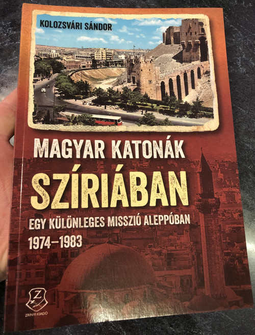 Magyar katonák - Szíriában  Egy különleges misszió Aleppóban, 1974-1983  Kolozsvári Sándor  HM Zrínyi Nonprofit Kft., 2020  Paperback (9789633278185)