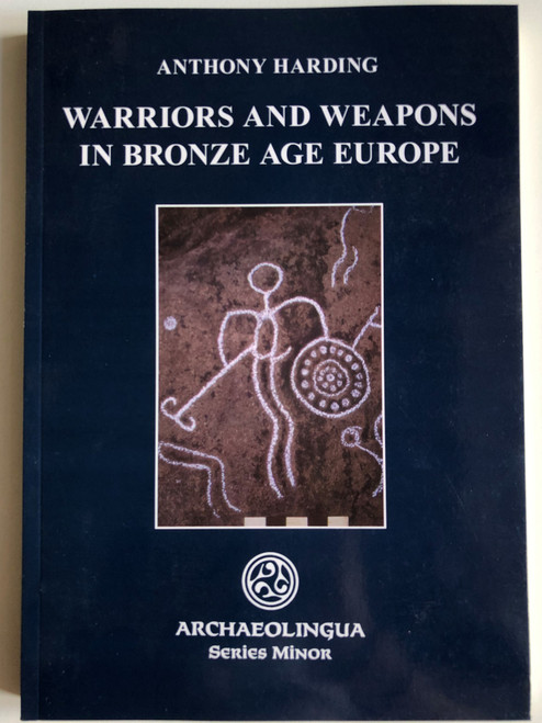 WARRIORS AND WEAPONS IN BRONZE AGE EUROPE by ANTHONY HARDING / ARCHAEOLINGUA SERIES MINOR / Emergence of a warrior class, equipped with a new set of artefacts - weapons (9638046864)