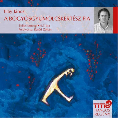 HÁY JÁNOS: A BOGYÓSGYÜMÖLCSKERTÉSZ FIA - Rátóti Zoltán előadásában - HANGOSKÖNYV / TITIS / Hungarian Audio Book / MP3 CD (5999881487169)