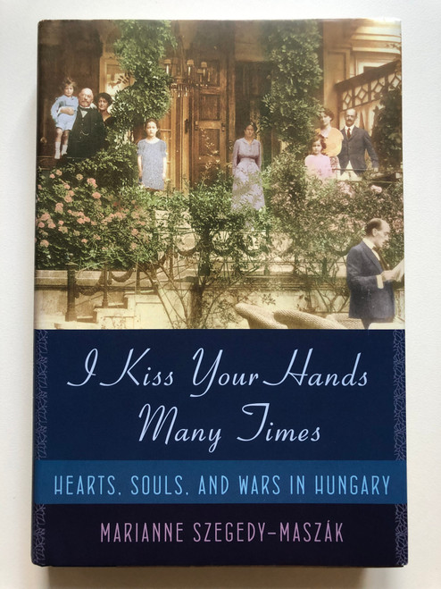 I Kiss Your Hands Many Times: Hearts, Souls, and Wars in Hungary by MARIANNE SZEGEDY-MASZÁK / Publisher: SPIEGEL & GRAU NEW YORK / This is a work of nonfiction / Includes bibliographical references (9780385524858)