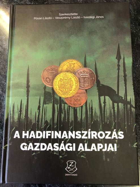  A HADIFINANSZÍROZÁS GAZDASÁGI ALAPJAI AZ ÓKORTÓL NAPJAINKIG (THE ECONOMIC FOUNDATIONS OF WAR FINANCING FROM ANCIENT TIMES TO PRESENT TIMES) by Pósán László, Veszprémy László, Isaszegi János / Publisher: HM Zrínyi Nonprofit Kft (9789633278810)