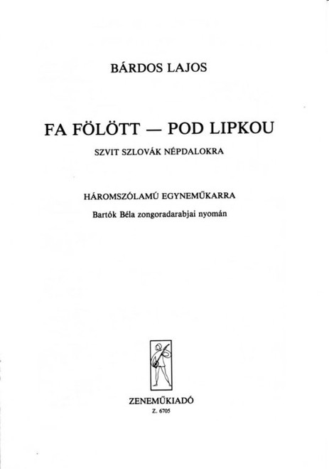 Bárdos Lajos Fa fölött - Pod lipkou  Szvit szlovák népdalokra (Bartók Béla zongoradarabjai nyomán)  Translated by Balázs Béla  sheet music (9790080067055)