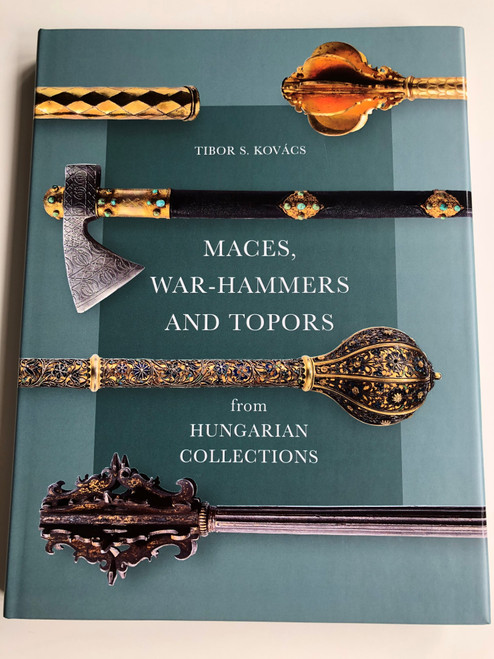 Maces, War-Hammers and Topors from Hungarian Collections by Kovács S. Tibor / 101 Weapons in this book / Martin Opitz Kiadó / Over 375 colour illustrations (9789639987166)