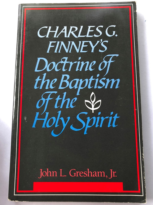 Charles G. Finney's Doctrine of the Baptism of the Holy Spirit by John L. Gresham Jr. 