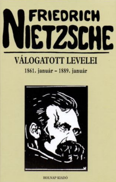 Friedrich Nietzsche válogatott levelei / 1861. január - 1889. január / Fordító: Romhányi Török Gábor / Sorozat: Nietzsche sorozat / Holnap Kiadó / 2008