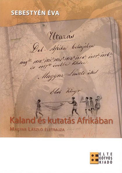 Kaland és kutatás Afrikában. Magyar László életrajza / Sebestyén Éva / ELTE Eötvös Kiadó Kft. / 2008