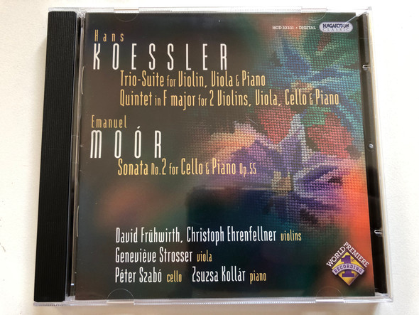 Hans Koessler - Trio-Suite for Violin, Viola & Piano, Quintet in F major for 2 Violins, Viola, Cello & Piano; Emanuel Moor - Sonata No. 2 for Cello & Piano Op. 55 - David Fruhwirth, Christoph Ehrenfellner / Hungaroton Classic Audio CD 2005 Stereo / HCD 32331