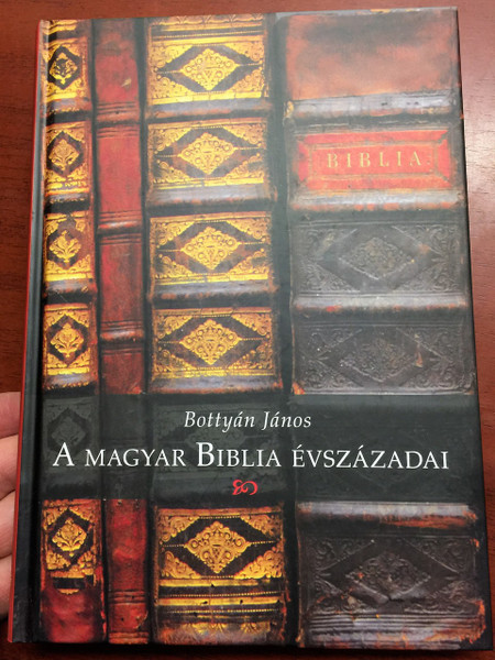 A magyar Biblia évszázadai / Bottyán János / Centuries of the Hungarian Bible by János Bottyán, 2nd edition / Hardcover / KÁLVIN / 2009 (9789635581320)