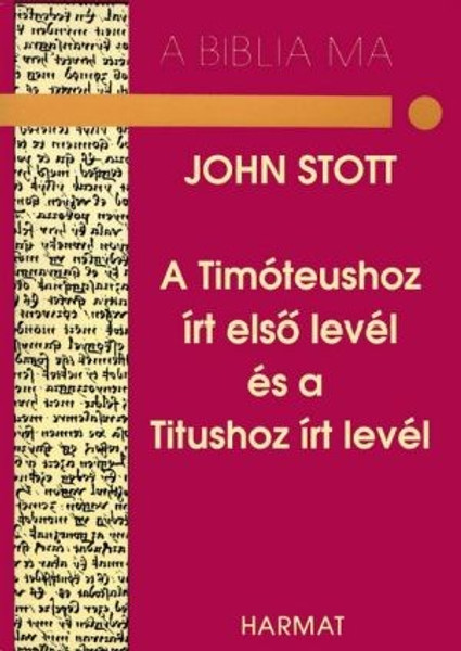 Timóteushoz írt első levél és a Titushoz írt levél - A BIBLIA MA by JOHN STOTT - HUNGARIAN TRANSLATION OF The Message of 1 Timothy & Titus (The Bible Speaks Today) / this work's interpretive and pastoral voice remarkably echoes Paul for our own day. (9639148369)