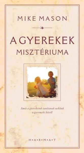 A gyerekek misztériuma by MIKE MASON - HUNGARIAN TRANSLATION OF The Mystery of Children: What Our Kids Teach Us about Childlike Faith / This book is for everyone who wishes to become childlike in heart (9789632880181)