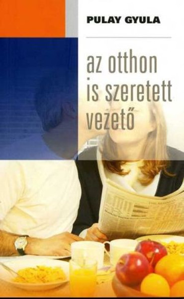 Az otthon is szeretett vezető by PULAY GYULA / How can a boss position, for the husband or wife, at the workplace, become a tying force in marriage? (9789639564701)
