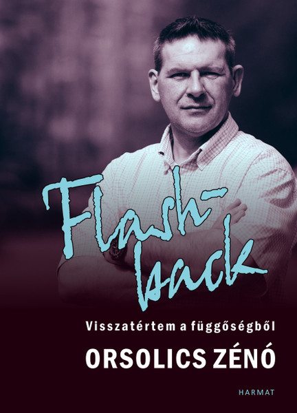 Flashback - VISSZATÉRTEM A FÜGGŐSÉGBŐL by ORSOLICS ZÉNÓ / The author writes about the darkness He experienced, and the way of salvation, which now helps those who are like him, drug trapped. (9789632884257)